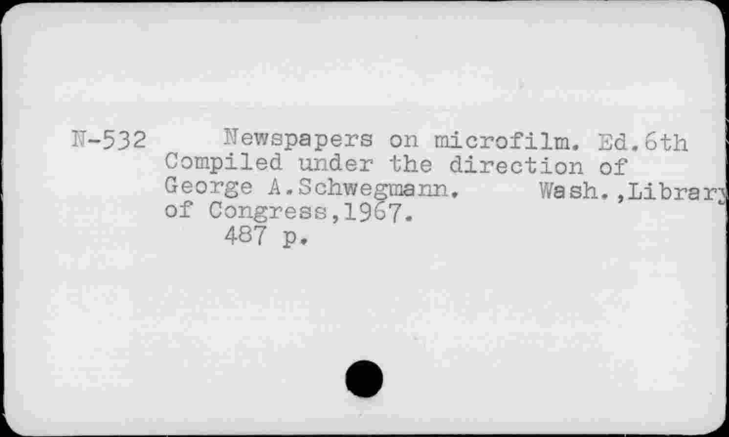 ﻿N-532 Newspapers on microfilm. Ed.6th Compiled under the direction of George A.Schwegmann.	Wash. »Libri
of Congress,1967.
487 p.